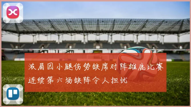 浓眉因小腿伤势缺席对阵雄鹿比赛连续第六场缺阵令人担忧