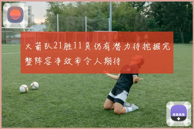 火箭队21胜11负仍有潜力待挖掘完整阵容净效率令人期待