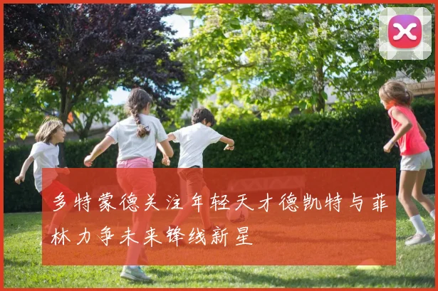 多特蒙德关注年轻天才德凯特与菲林力争未来锋线新星
