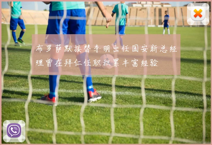 布罗萨默接替李明出任国安新总经理曾在拜仁任职积累丰富经验