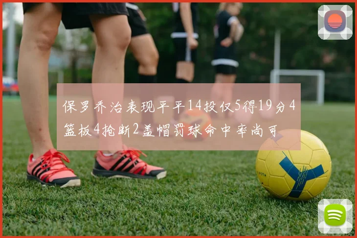 保罗乔治表现平平14投仅5得19分4篮板4抢断2盖帽罚球命中率尚可