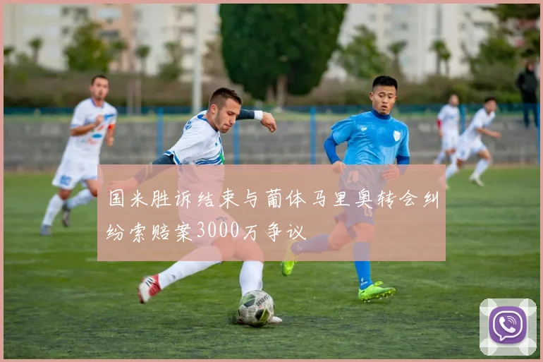 国米胜诉结束与葡体马里奥转会纠纷索赔案3000万争议