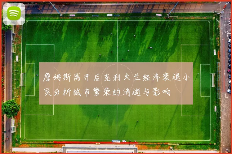 詹姆斯离开后克利夫兰经济衰退小莫分析城市繁荣的消逝与影响