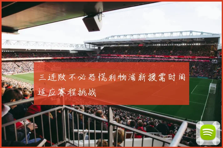 三连败不必恐慌利物浦新援需时间适应赛程挑战