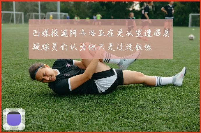 西媒报道阿韦洛亚在更衣室遭遇质疑球员们认为他只是过渡教练