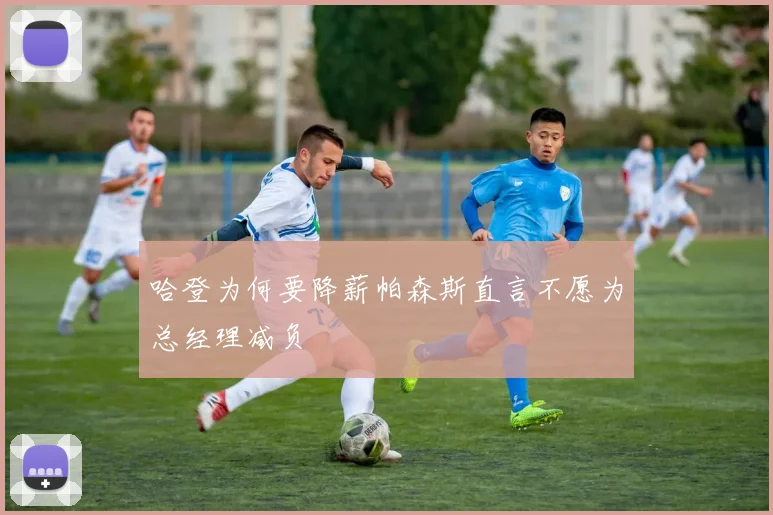 哈登为何要降薪帕森斯直言不愿为总经理减负