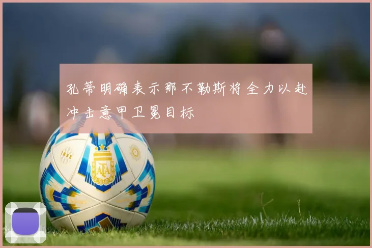 孔蒂明确表示那不勒斯将全力以赴冲击意甲卫冕目标