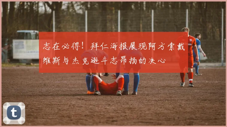 志在必得！拜仁海报展现阿方索戴维斯与杰克逊斗志昂扬的决心