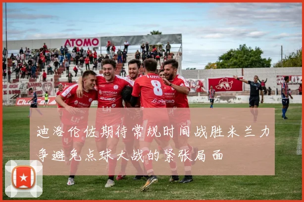 迪洛伦佐期待常规时间战胜米兰力争避免点球大战的紧张局面