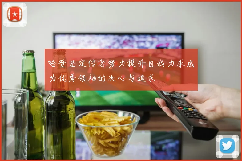 哈登坚定信念努力提升自我力求成为优秀领袖的决心与追求