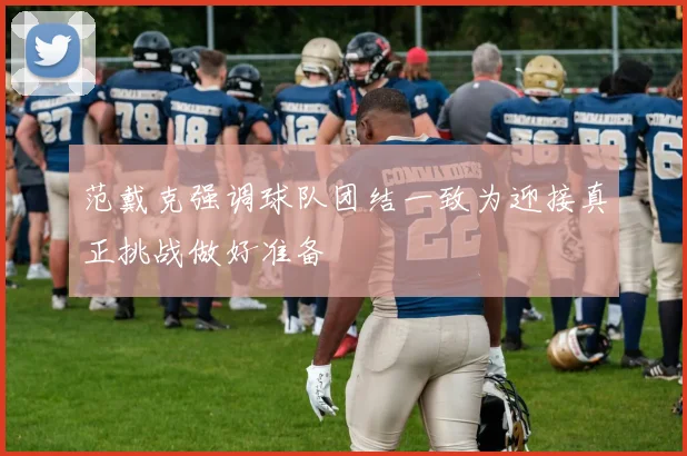 范戴克强调球队团结一致为迎接真正挑战做好准备