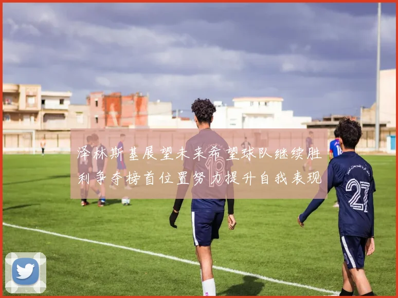 泽林斯基展望未来希望球队继续胜利争夺榜首位置努力提升自我表现