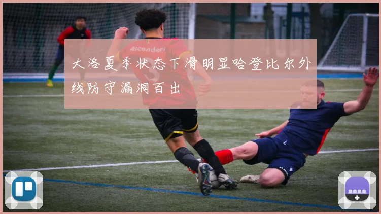 大洛夏季状态下滑明显哈登比尔外线防守漏洞百出