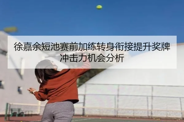 徐嘉余短池赛前加练转身衔接提升奖牌冲击力机会分析 - Leyu